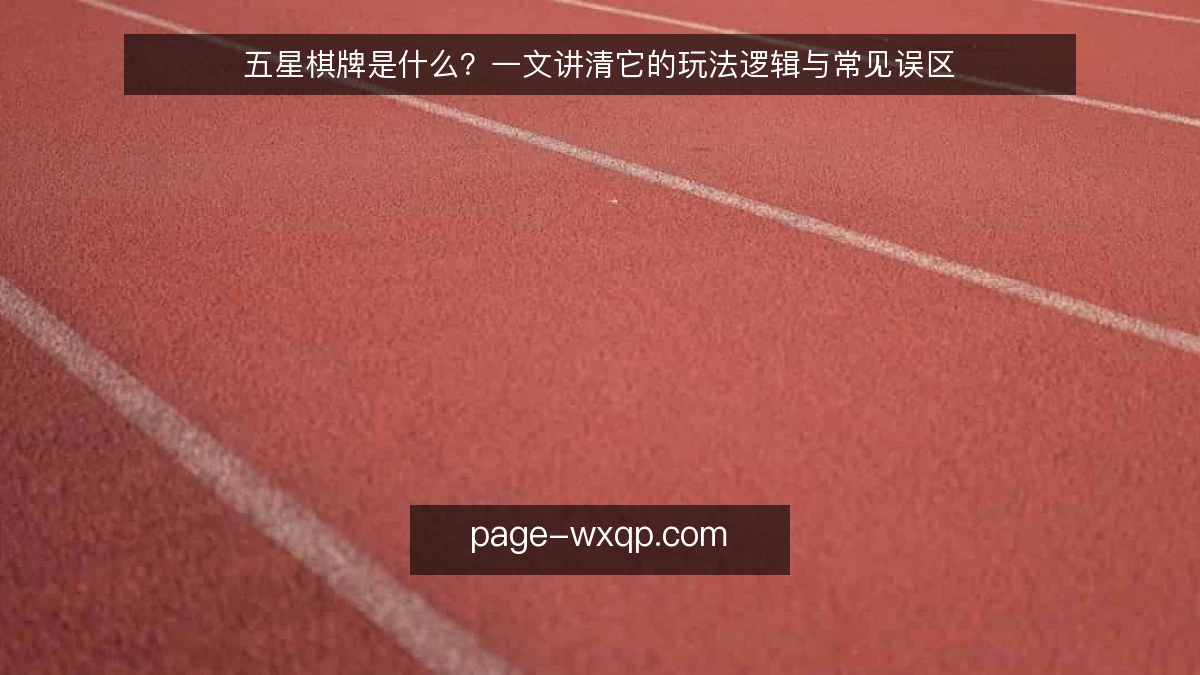 五星棋牌是什么？一文讲清它的玩法逻辑与常见误区