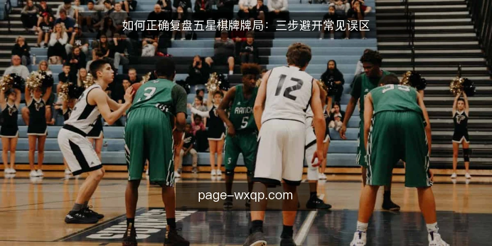 如何正确复盘五星棋牌牌局:三步避开常见误区 — 先分清复盘目标,别把复盘变成找借口 配图