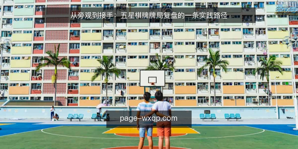从旁观到接手:五星棋牌牌局复盘的一条实践路径 — 场景设定:一次牌局复盘从哪里开始 配图