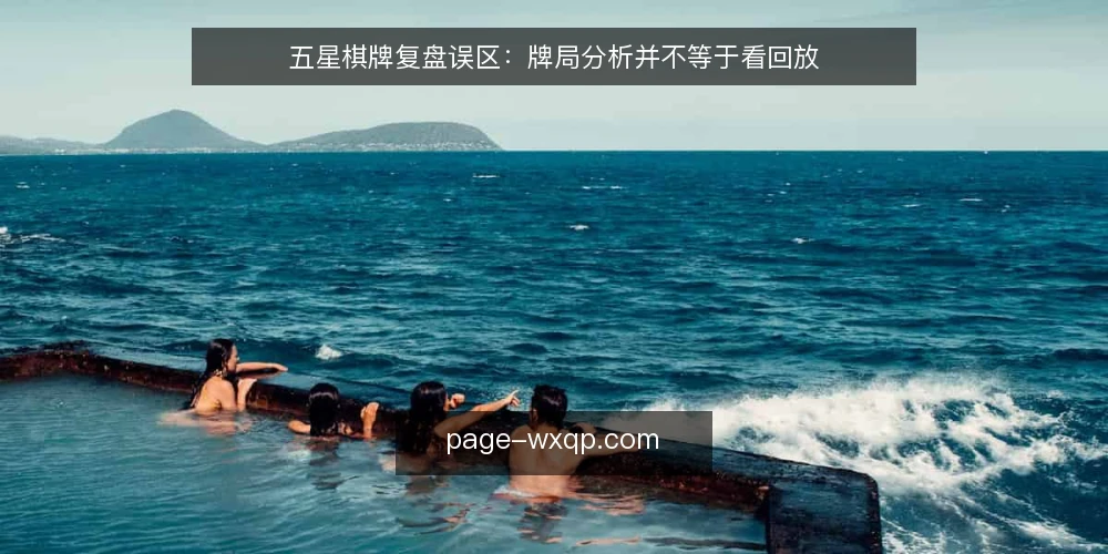 五星棋牌复盘误区:牌局分析并不等于看回放 — 误区:复盘等于看回放 配图