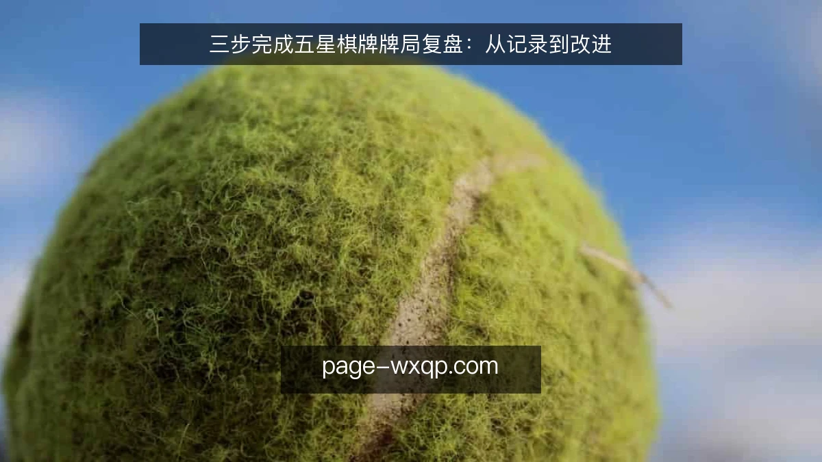 三步完成五星棋牌牌局复盘：从记录到改进