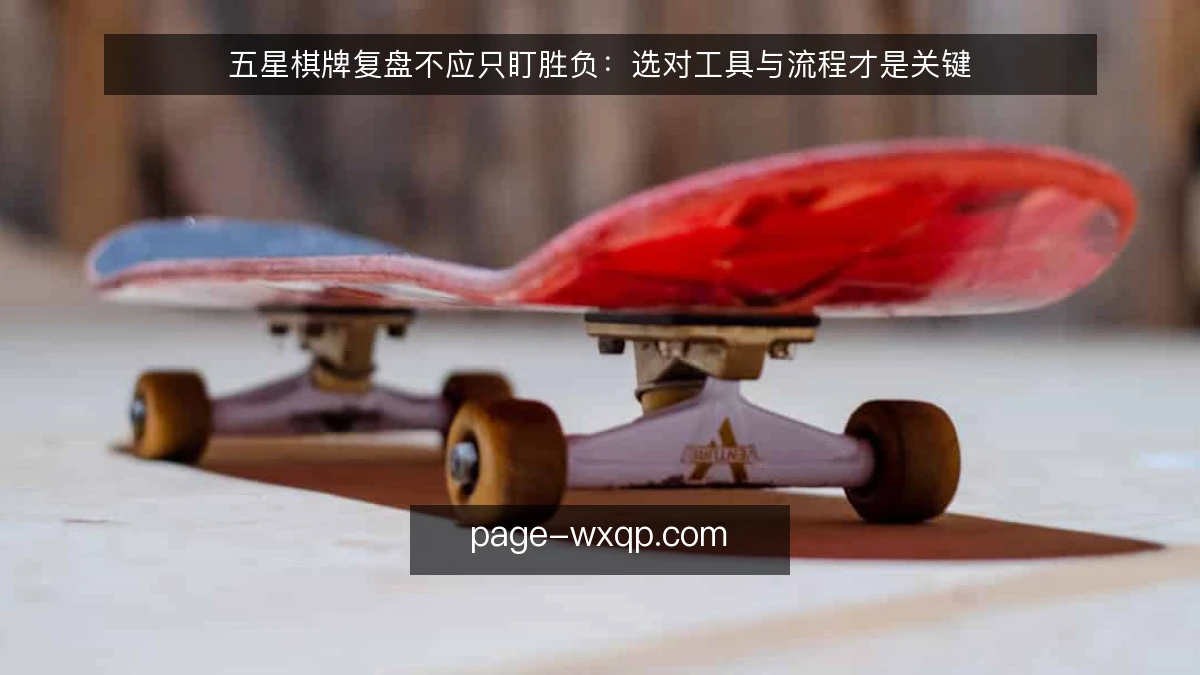 五星棋牌复盘不应只盯胜负：选对工具与流程才是关键