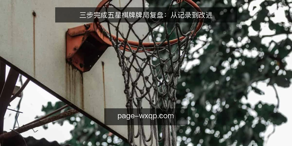 三步完成五星棋牌牌局复盘:从记录到改进 — 准备复盘材料 配图
