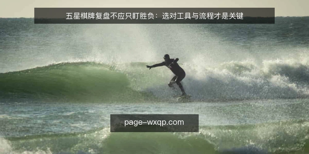 五星棋牌复盘不应只盯胜负:选对工具与流程才是关键 — 复盘需求界定:从结果导向转向过程导向 配图