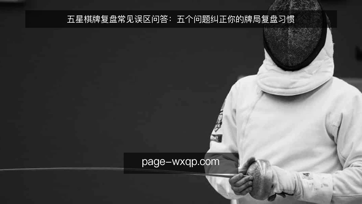 五星棋牌复盘常见误区问答：五个问题纠正你的牌局复盘习惯