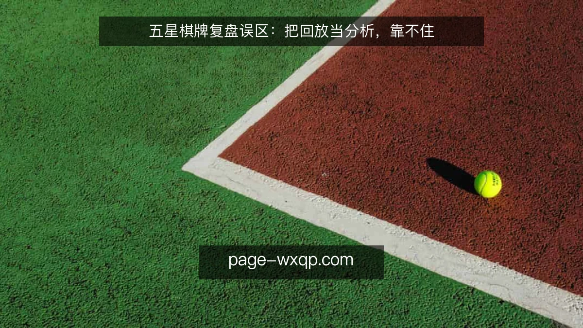 五星棋牌复盘误区:把回放当分析,靠不住